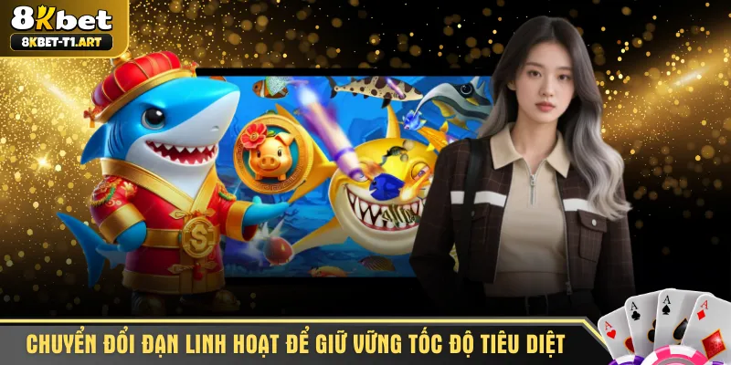 Chuyển đổi đạn linh hoạt để giữ vững tốc độ tiêu diệt