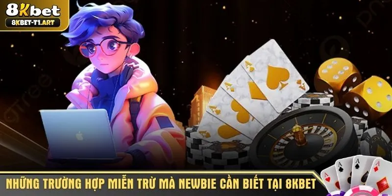 Những trường hợp miễn trừ mà newbie cần biết tại 8KBET